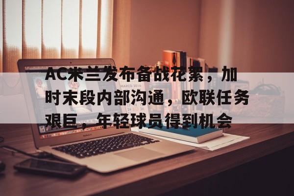 华盛顿奇才队长鼓劲-AC米兰发布备战花絮，加时末段内部沟通，欧联任务艰巨，年轻球员得到机会的简单介绍